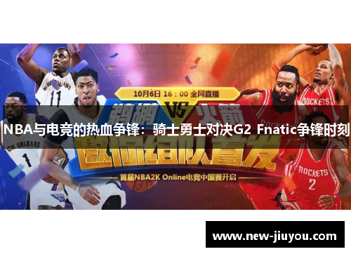 NBA与电竞的热血争锋：骑士勇士对决G2 Fnatic争锋时刻
