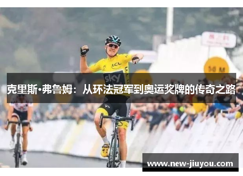 克里斯·弗鲁姆：从环法冠军到奥运奖牌的传奇之路
