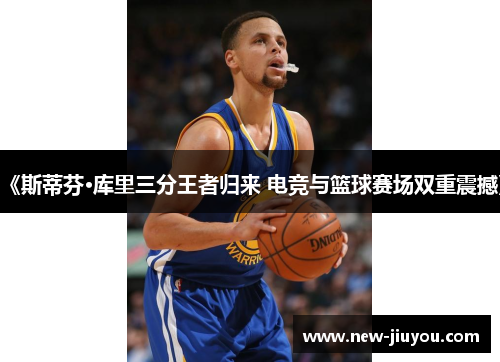 《斯蒂芬·库里三分王者归来 电竞与篮球赛场双重震撼》