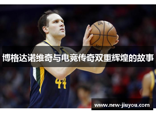 博格达诺维奇与电竞传奇双重辉煌的故事