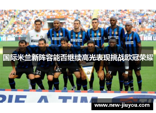 国际米兰新阵容能否继续高光表现挑战欧冠荣耀